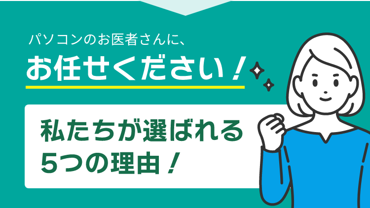 パソコンのお医者さんに、お任せください!私たちが選ばれる5つの理由!